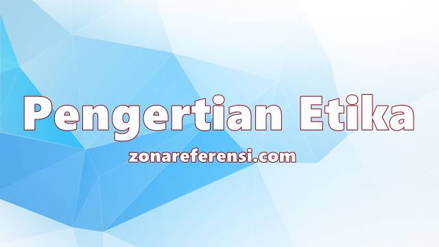 Pengertian Etika Secara Umum dan Menurut Para Ahli